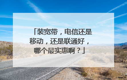 装宽带，电信还是移动，还是联通好，哪个最实惠啊？