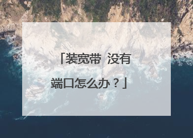 装宽带 没有端口怎么办？