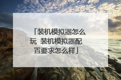 装机模拟器怎么玩 装机模拟器配置要求怎么样