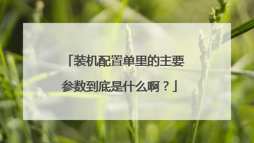 装机配置单里的主要参数到底是什么啊？