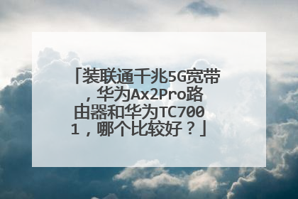装联通千兆5G宽带,华为Ax2Pro路由器和华为TC7001,哪个比较好?
