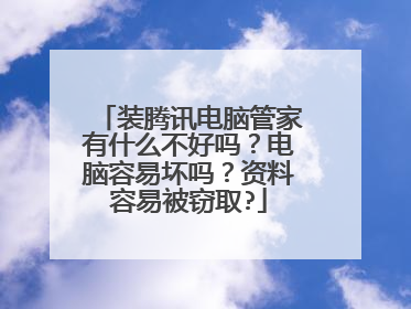 装腾讯电脑管家有什么不好吗?电脑容易坏吗?资料容易被窃取?