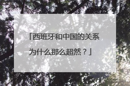 西班牙和中国的关系为什么那么超然？