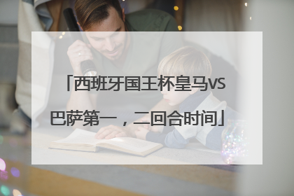 西班牙国王杯皇马VS巴萨第一,二回合时间