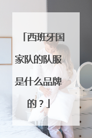 西班牙国家队的队服是什么品牌的?