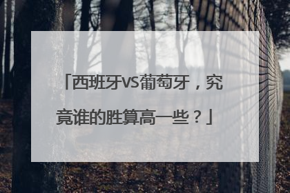 西班牙VS葡萄牙，究竟谁的胜算高一些？