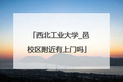 西北工业大学_邑校区附近有上门吗