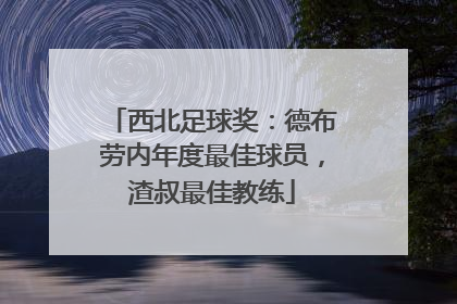 西北足球奖：德布劳内年度最佳球员，渣叔最佳教练