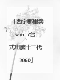 西宁哪里卖win 7台式电脑十二代3060