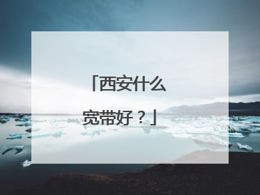 西安什么宽带好?