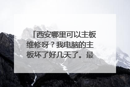 西安哪里可以主板维修呀?我电脑的主板坏了好几天了。最好可以上门的。