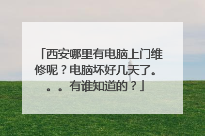 西安哪里有电脑上门维修呢?电脑坏好几天了。。。有谁知道的?