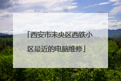 西安市未央区西铁小区最近的电脑维修