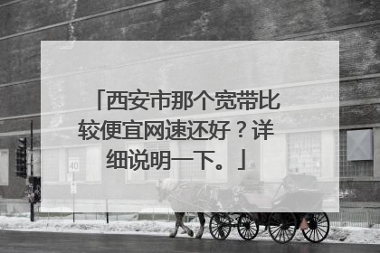 西安市那个宽带比较便宜网速还好?详细说明一下。