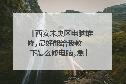 西安未央区电脑维修,最好能给我教一下怎么修电脑,急