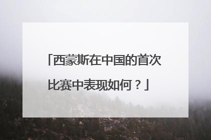 西蒙斯在中国的首次比赛中表现如何?