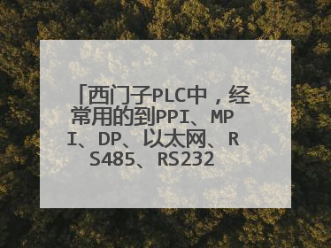 西门子PLC中,经常用的到PPI、MPI、DP、以太网、RS485、RS232、串口、MODBUS等通讯,具体都用什么区别?