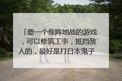 要一个像阵地战的游戏,可以修筑工事,抵挡敌人的,最好是打日本鬼子的,有队友,自己也可以用枪,就像电