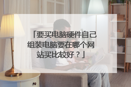 要买电脑硬件自己组装电脑要在哪个网站买比较好?