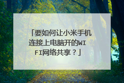 要如何让小米手机连接上电脑开的WIFI网络共享?