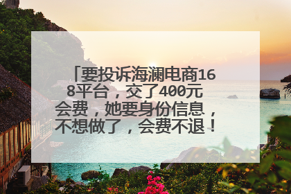 要投诉海澜电商168平台，交了400元会费，她要身份信息，不想做了，会费不退！怎么举报！