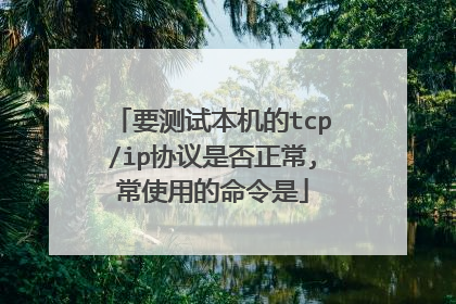 要测试本机的tcp/ip协议是否正常,常使用的命令是
