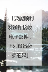 要能顺利发送和接收电子邮件,下列设备必须的是