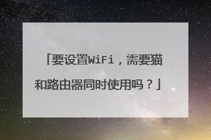 要设置WiFi，需要猫和路由器同时使用吗？