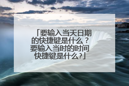 要输入当天日期的快捷键是什么?要输入当时的时间快捷键是什么?