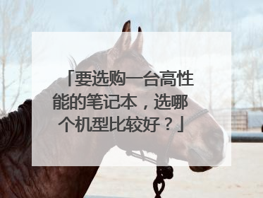 要选购一台高性能的笔记本,选哪个机型比较好?
