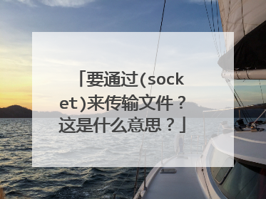 要通过(socket)来传输文件？这是什么意思？