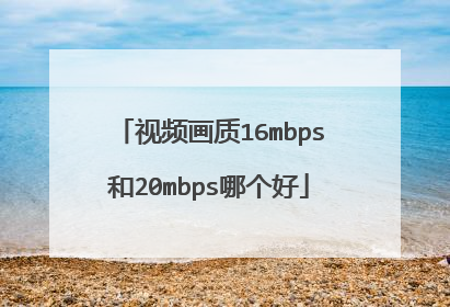 视频画质16mbps和20mbps哪个好