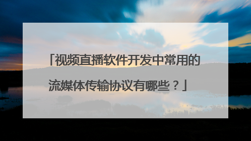 视频直播软件开发中常用的流媒体传输协议有哪些？