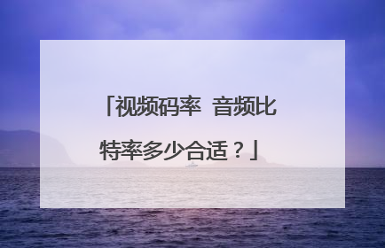 视频码率 音频比特率多少合适？