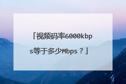 视频码率6000kbps等于多少Mbps？