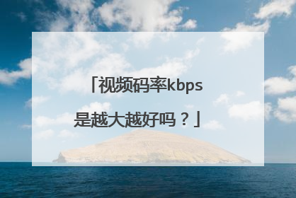 视频码率kbps是越大越好吗?