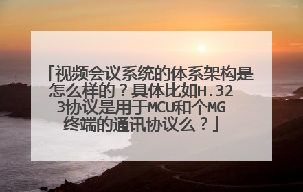 视频会议系统的体系架构是怎么样的？具体比如H.323协议是用于MCU和个MG终端的通讯协议么？