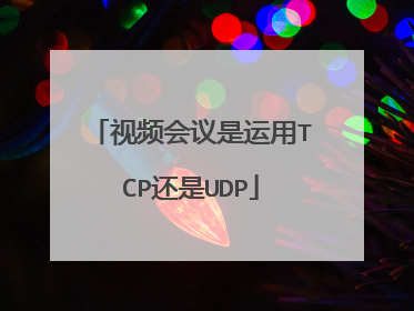 视频会议是运用TCP还是UDP