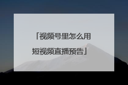 视频号里怎么用短视频直播预告