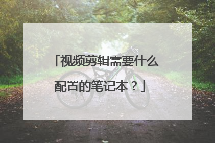 视频剪辑需要什么配置的笔记本？