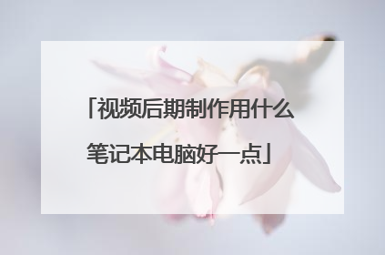 视频后期制作用什么笔记本电脑好一点