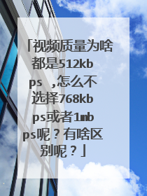 视频质量为啥都是512kbps ,怎么不选择768kbps或者1mbps呢?有啥区别呢?