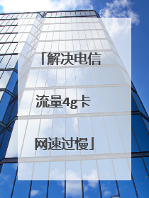 解决电信流量4g卡网速过慢