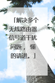 解决多个无线路由器信号道干扰问题, 懂的请进。