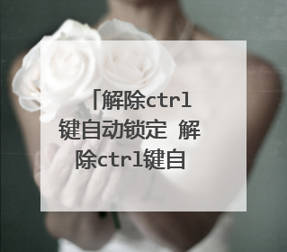 解除ctrl键自动锁定 解除ctrl键自动锁定的方法