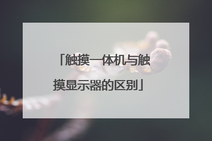 触摸一体机与触摸显示器的区别