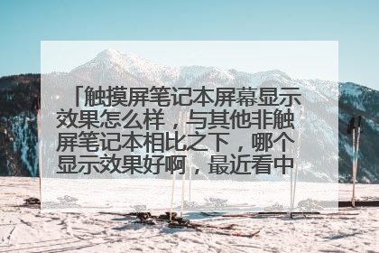触摸屏笔记本屏幕显示效果怎么样,与其他非触屏笔记本相比之下,哪个显示效果好啊,最近看中了Dell1