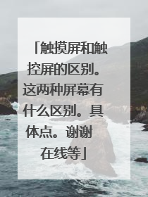 触摸屏和触控屏的区别。这两种屏幕有什么区别。具体点。谢谢 在线等