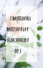 触摸屏和触控屏有什么区别和好处