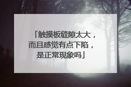 触摸板缝隙太大,而且感觉有点下陷,是正常现象吗